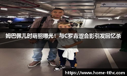 姆巴佩儿时萌照曝光！与C罗青涩合影引发回忆杀