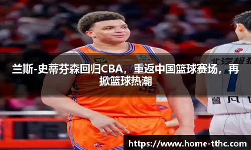 兰斯-史蒂芬森回归CBA，重返中国篮球赛场，再掀篮球热潮