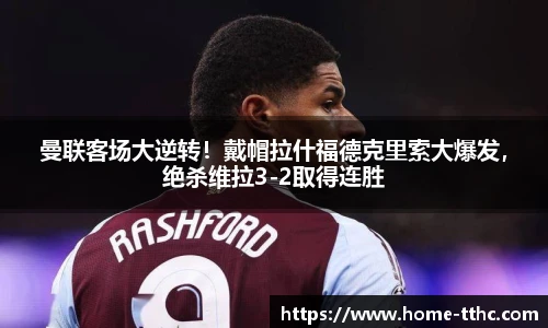 曼联客场大逆转！戴帽拉什福德克里索大爆发，绝杀维拉3-2取得连胜