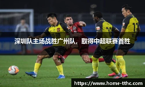 深圳队主场战胜广州队，取得中超联赛首胜