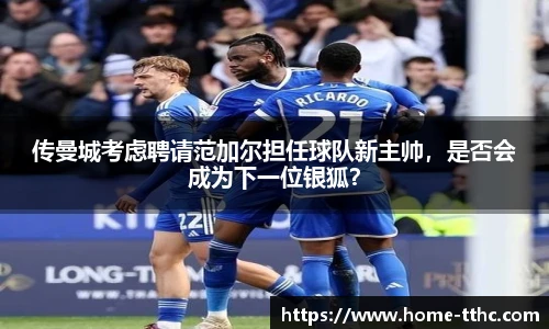 传曼城考虑聘请范加尔担任球队新主帅，是否会成为下一位银狐？