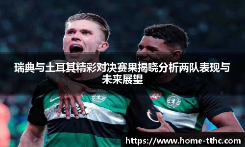 瑞典与土耳其精彩对决赛果揭晓分析两队表现与未来展望