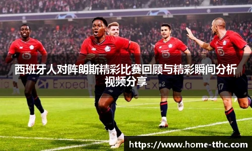 西班牙人对阵朗斯精彩比赛回顾与精彩瞬间分析视频分享