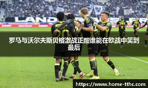 罗马与沃尔夫斯贝格激战正酣谁能在欧战中笑到最后