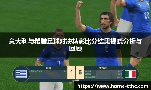 意大利与希腊足球对决精彩比分结果揭晓分析与回顾