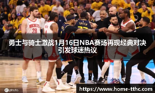 勇士与骑士激战1月16日NBA赛场再现经典对决引发球迷热议